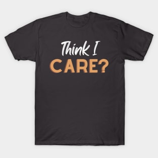 Think I Care - Fun Sarcastic Designs T-Shirt